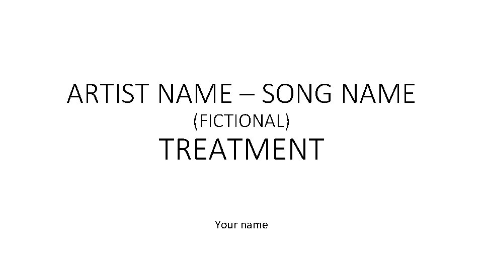 ARTIST NAME – SONG NAME (FICTIONAL) TREATMENT Your name 