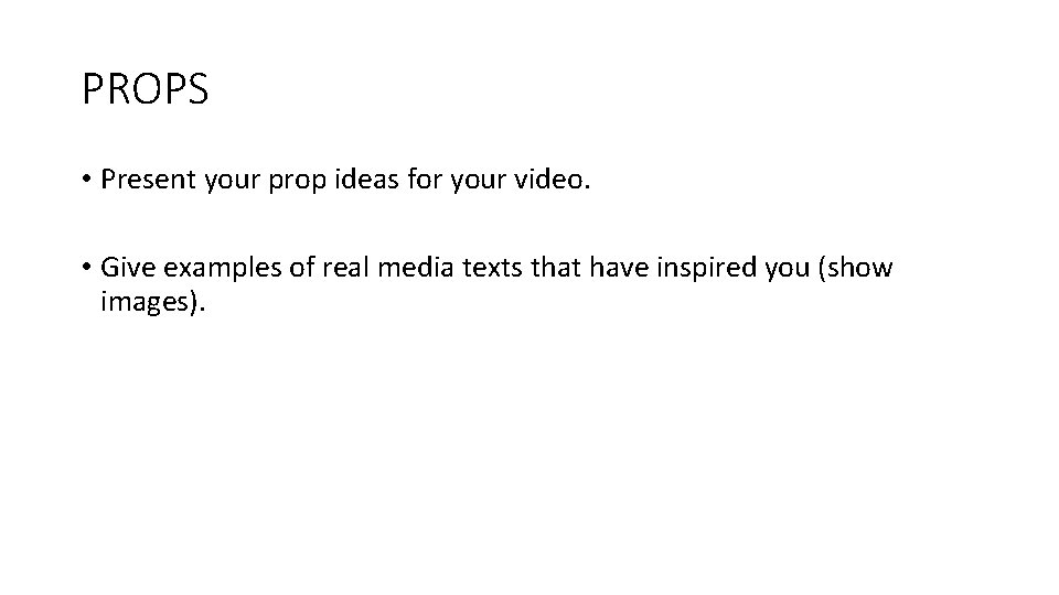 PROPS • Present your prop ideas for your video. • Give examples of real