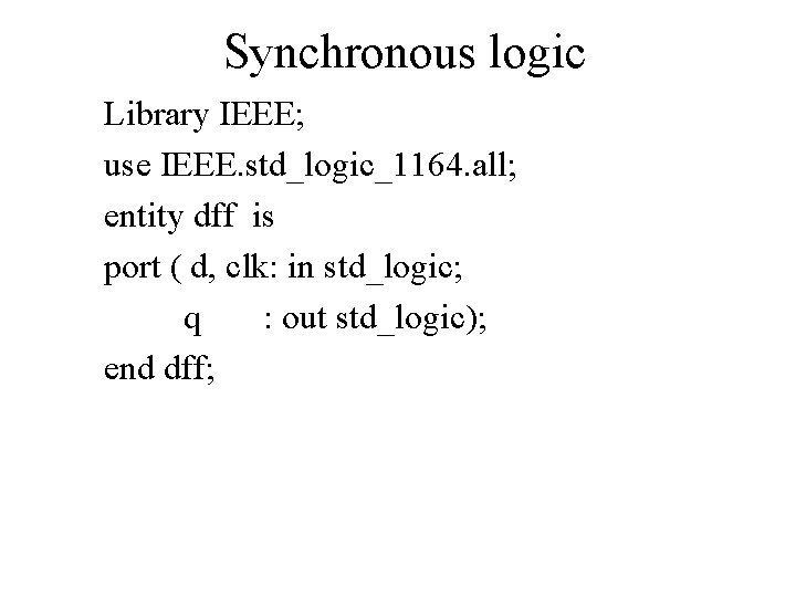 Synchronous logic Library IEEE; use IEEE. std_logic_1164. all; entity dff is port ( d,