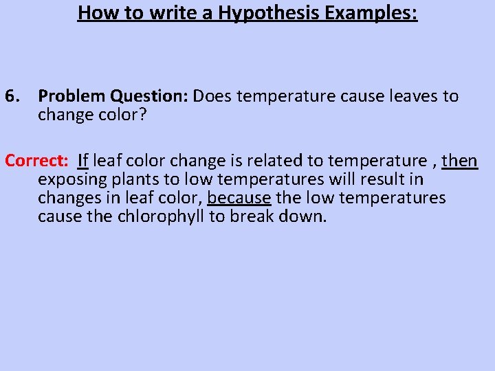 How to write a Hypothesis Examples: 6. Problem Question: Does temperature cause leaves to