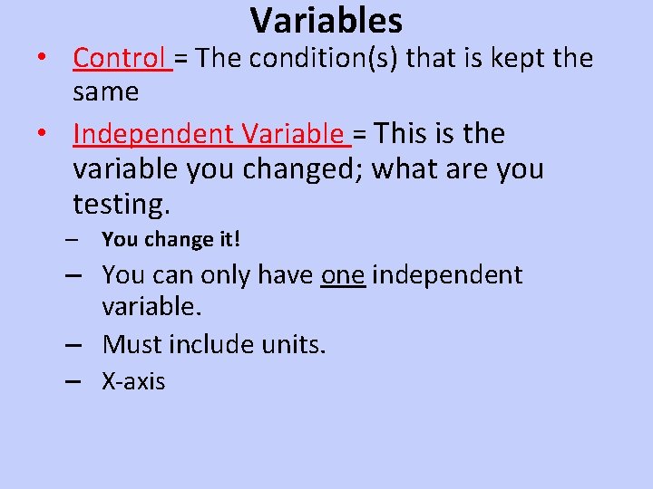 Variables • Control = The condition(s) that is kept the same • Independent Variable