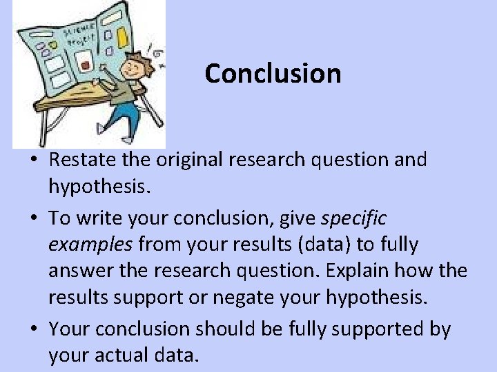 Conclusion • Restate the original research question and hypothesis. • To write your conclusion,