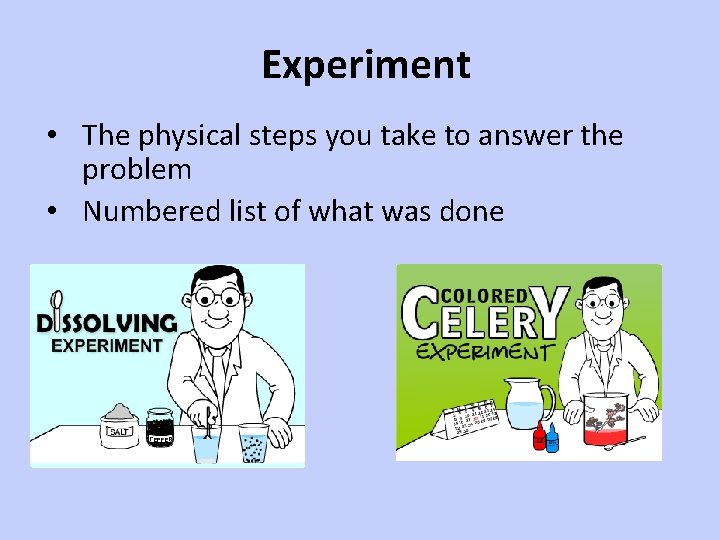 Experiment • The physical steps you take to answer the problem • Numbered list