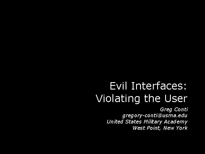Evil Interfaces: Violating the User Greg Conti gregory-conti@usma. edu United States Military Academy West