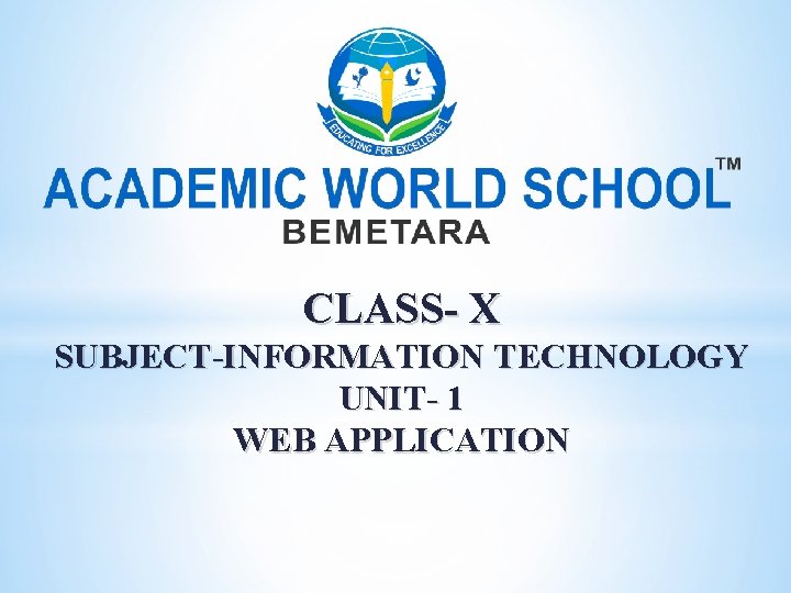 CLASS- X SUBJECT-INFORMATION TECHNOLOGY UNIT- 1 WEB APPLICATION 