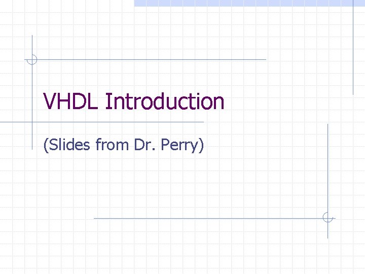 VHDL Introduction (Slides from Dr. Perry) 