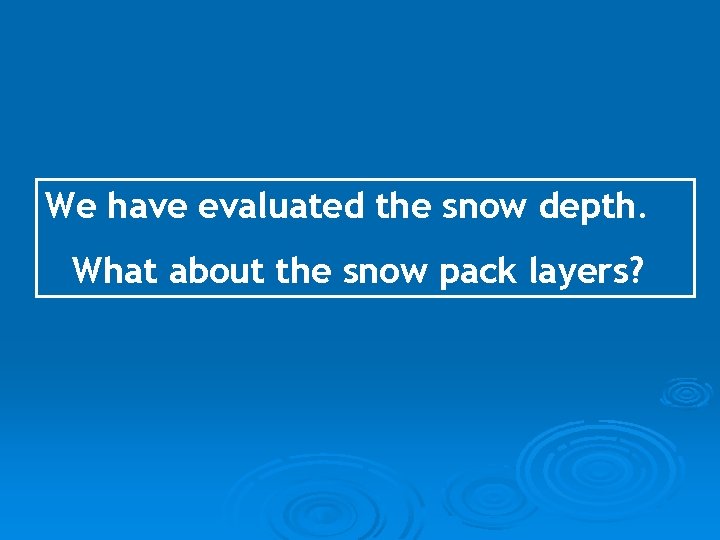 We have evaluated the snow depth. What about the snow pack layers? 