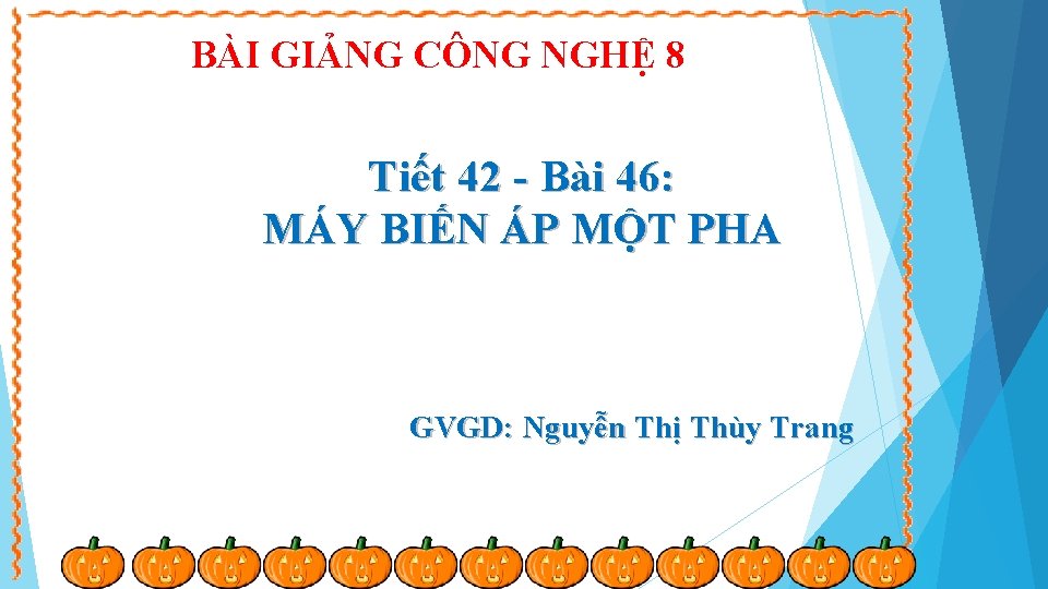 BÀI GIẢNG CÔNG NGHỆ 8 Tiết 42 Bài 46: MÁY BIẾN ÁP MỘT PHA