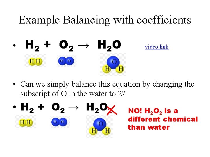 Example Balancing with coefficients • H 2 + O 2 → H 2 O