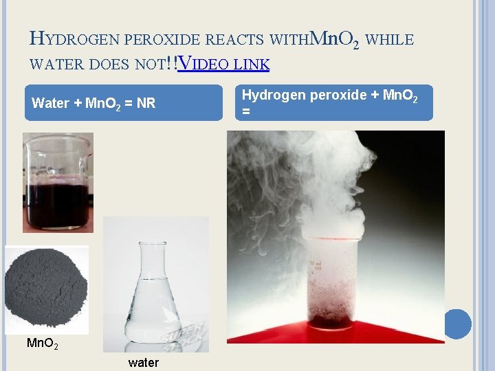 HYDROGEN PEROXIDE REACTS WITHMn. O 2 WHILE WATER DOES NOT!!VIDEO LINK Water + Mn.