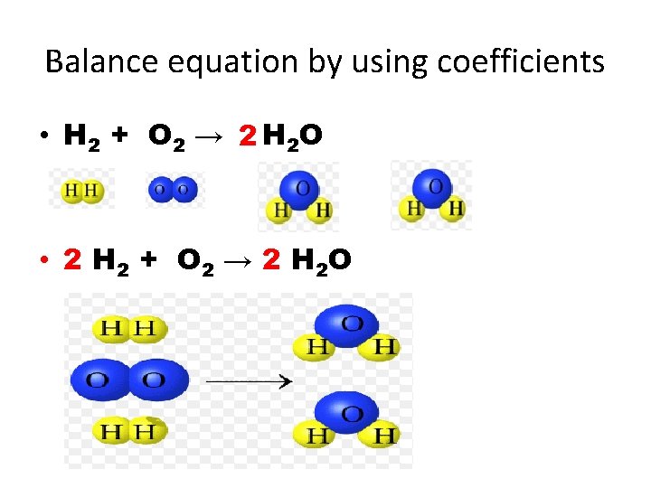 Balance equation by using coefficients • H 2 + O 2 → 2 H