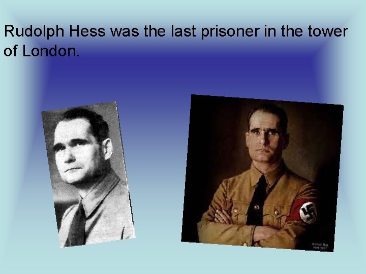 Rudolph Hess was the last prisoner in the tower of London. 