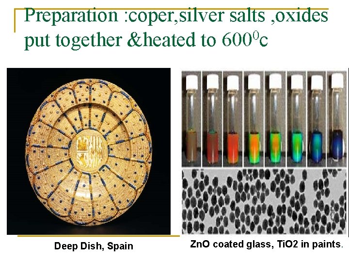 Preparation : coper, silver salts , oxides put together &heated to 6000 c Deep