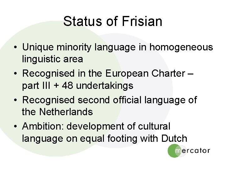 Status of Frisian • Unique minority language in homogeneous linguistic area • Recognised in