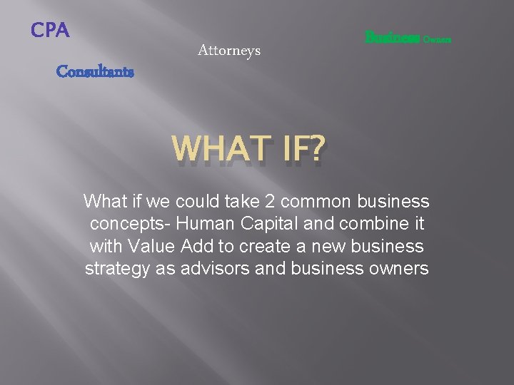 CPA Consultants Attorneys Business Owners WHAT IF? What if we could take 2 common