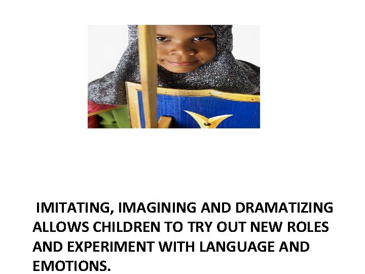 IMITATING, IMAGINING AND DRAMATIZING ALLOWS CHILDREN TO TRY OUT NEW ROLES AND EXPERIMENT WITH