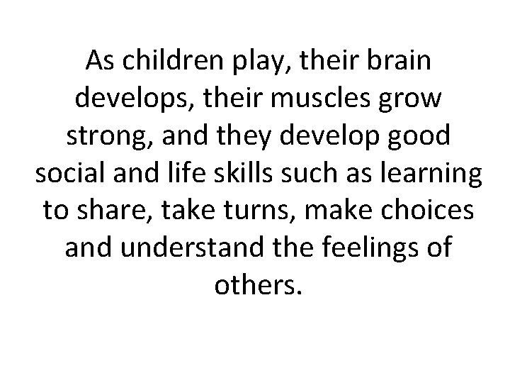 As children play, their brain develops, their muscles grow strong, and they develop good