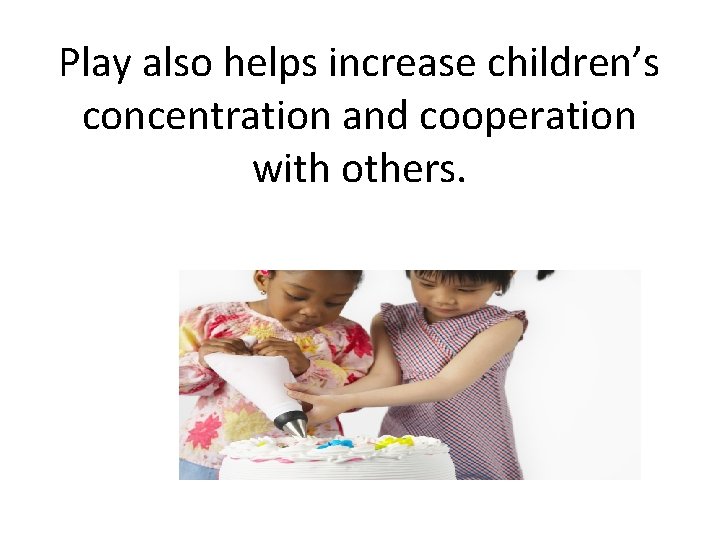 Play also helps increase children’s concentration and cooperation with others. 