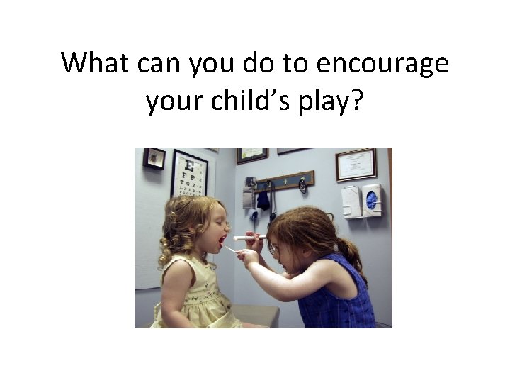 What can you do to encourage your child’s play? 