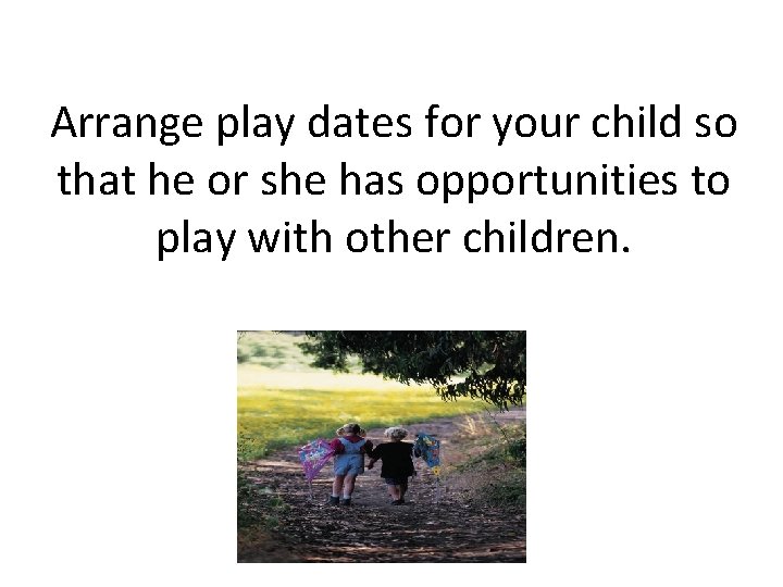 Arrange play dates for your child so that he or she has opportunities to