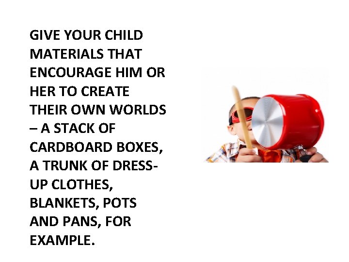 GIVE YOUR CHILD MATERIALS THAT ENCOURAGE HIM OR HER TO CREATE THEIR OWN WORLDS