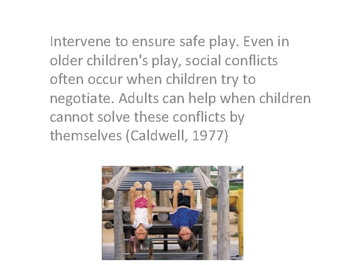 Intervene to ensure safe play. Even in older children's play, social conflicts often occur