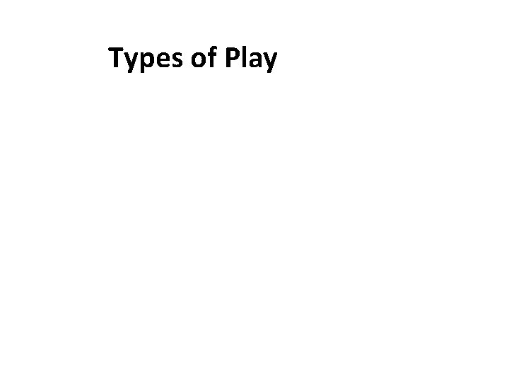 Types of Play 1. Sensory/manipulative/object play and physical play 2. Constructive play 3. Dramatic