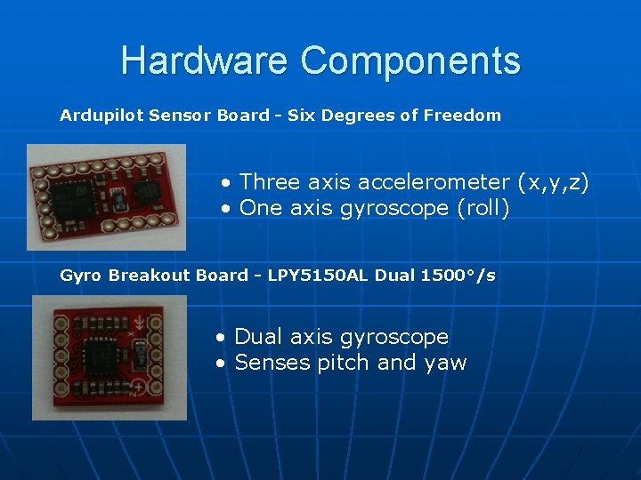 Hardware Components Ardupilot Sensor Board - Six Degrees of Freedom • Three axis accelerometer