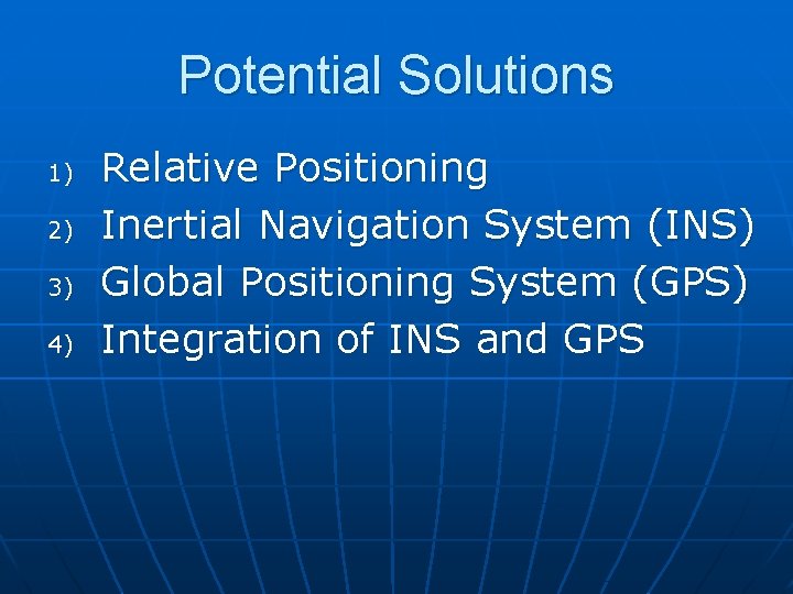 Potential Solutions 1) 2) 3) 4) Relative Positioning Inertial Navigation System (INS) Global Positioning