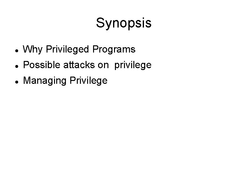 Synopsis Why Privileged Programs Possible attacks on privilege Managing Privilege 