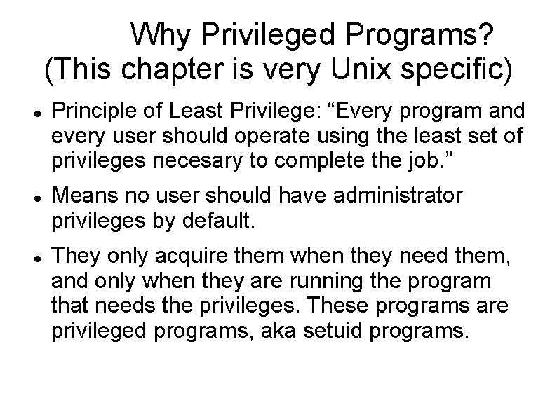 Why Privileged Programs? (This chapter is very Unix specific) Principle of Least Privilege: “Every