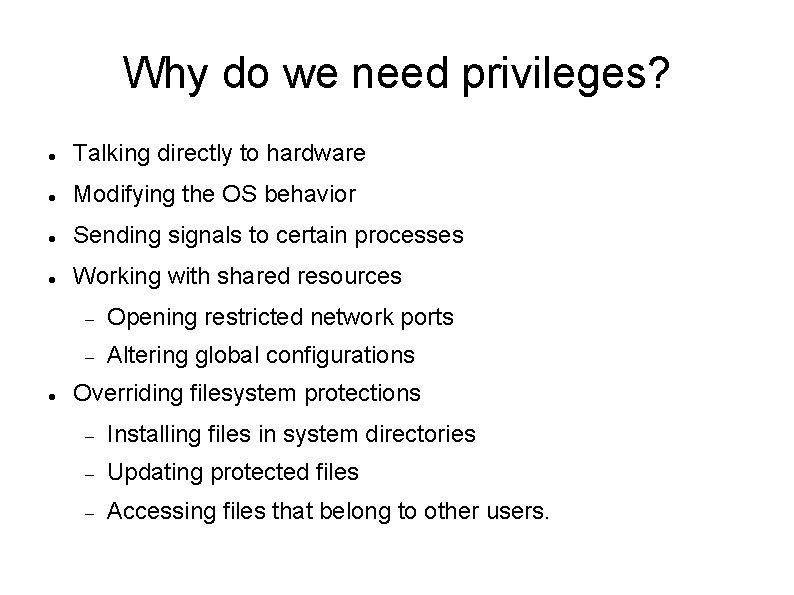 Why do we need privileges? Talking directly to hardware Modifying the OS behavior Sending