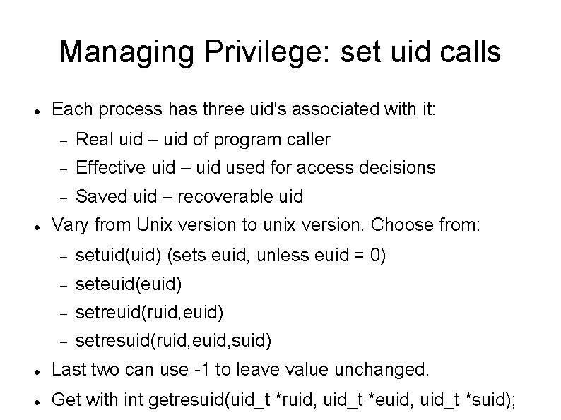 Managing Privilege: set uid calls Each process has three uid's associated with it: Real