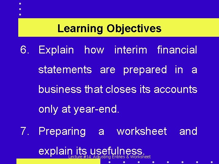 Learning Objectives 6. Explain how interim financial statements are prepared in a business that