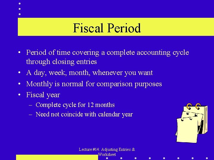 Fiscal Period • Period of time covering a complete accounting cycle through closing entries