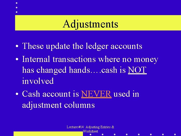 Adjustments • These update the ledger accounts • Internal transactions where no money has