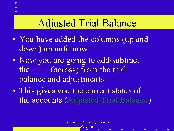 Adjusted Trial Balance • You have added the columns (up and down) up until