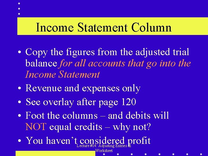 Income Statement Column • Copy the figures from the adjusted trial balance for all