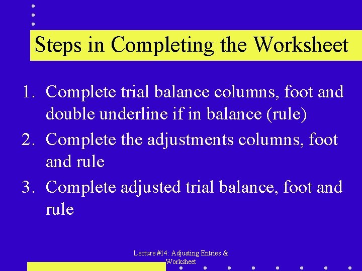 Steps in Completing the Worksheet 1. Complete trial balance columns, foot and double underline