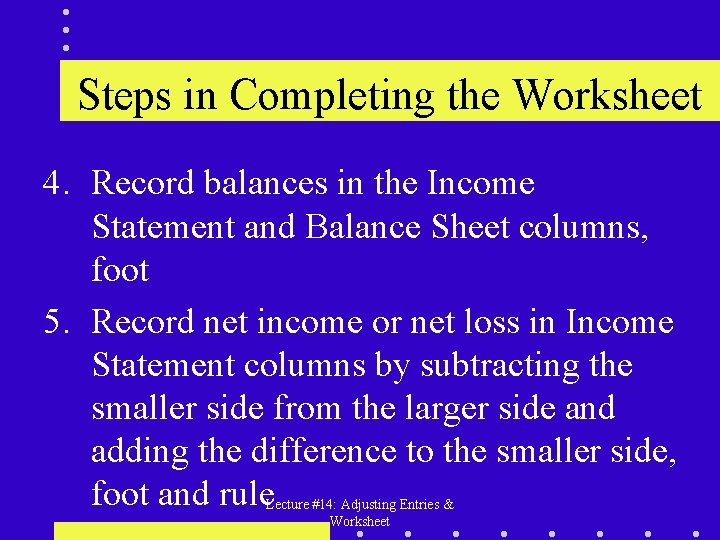 Steps in Completing the Worksheet 4. Record balances in the Income Statement and Balance