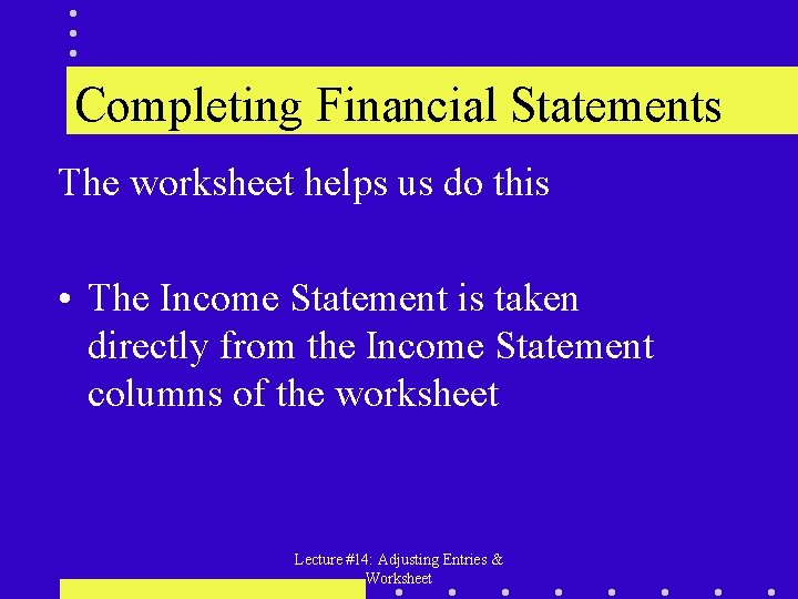 Completing Financial Statements The worksheet helps us do this • The Income Statement is