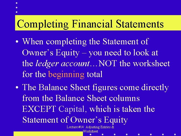 Completing Financial Statements • When completing the Statement of Owner’s Equity – you need