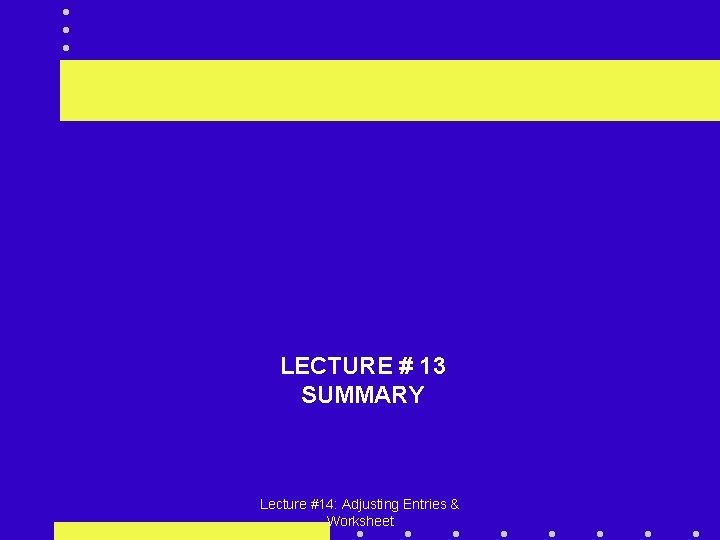 LECTURE # 13 SUMMARY Lecture #14: Adjusting Entries & Worksheet 