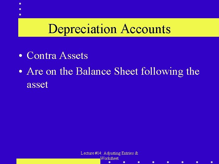 Depreciation Accounts • Contra Assets • Are on the Balance Sheet following the asset