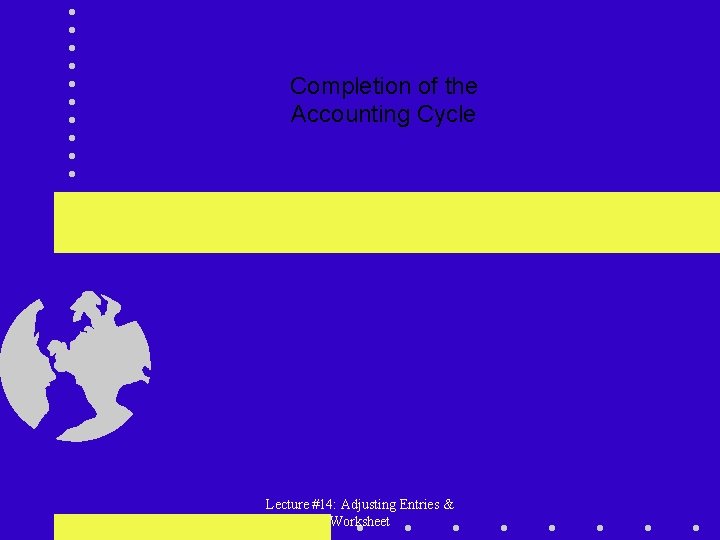 Completion of the Accounting Cycle Lecture #14: Adjusting Entries & Worksheet 