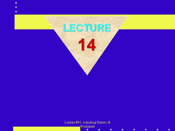 LECTURE 14 Lecture #14: Adjusting Entries & Worksheet 