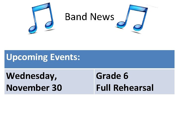 Band News Upcoming Events: Wednesday, November 30 Grade 6 Full Rehearsal 