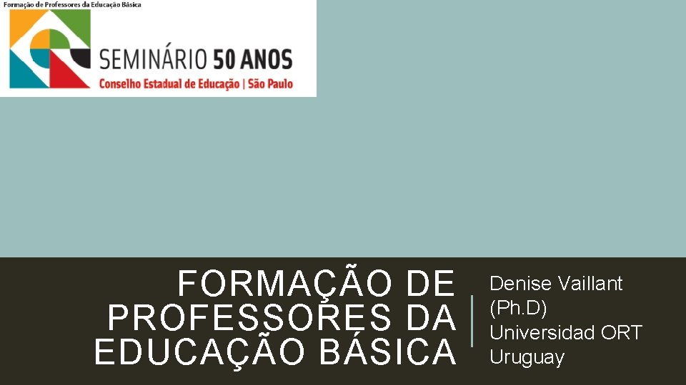 FORMAÇÃO DE PROFESSORES DA EDUCAÇÃO BÁSICA Denise Vaillant (Ph. D) Universidad ORT Uruguay 