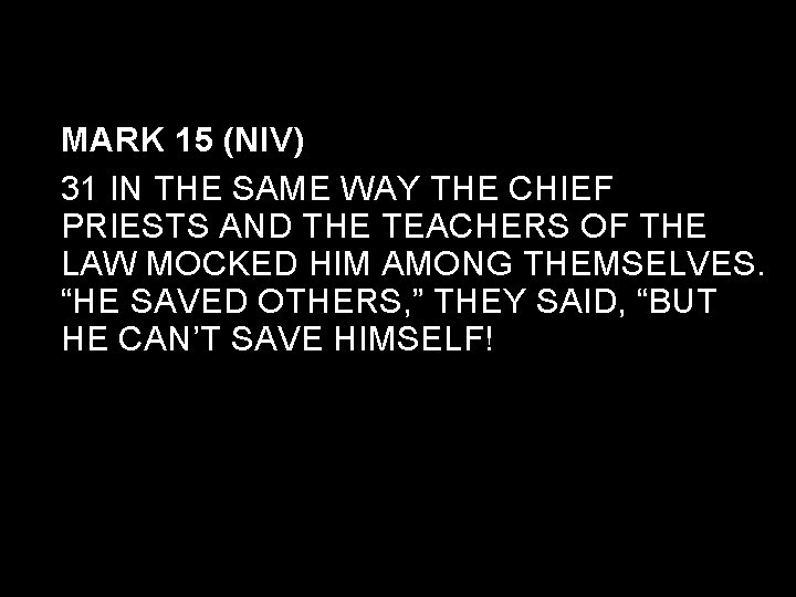 MARK 15 (NIV) 31 IN THE SAME WAY THE CHIEF PRIESTS AND THE TEACHERS
