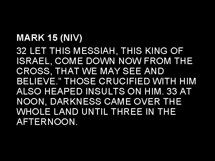 MARK 15 (NIV) 32 LET THIS MESSIAH, THIS KING OF ISRAEL, COME DOWN NOW